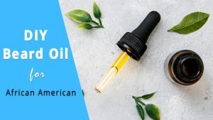 5 Minutes DIY Beard Oil For African American