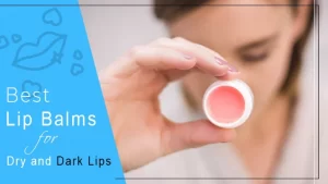 Best Lip Balm for Dry and Dark Lips in 2022