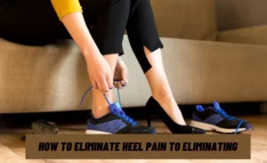 How To Eliminate Heel Pain to Eliminating