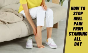 How To Stop Heel Pain From Standing All Day The Ultimate Guide